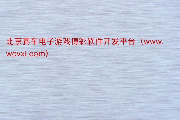 北京赛车电子游戏博彩软件开发平台（www.wovxi.com）