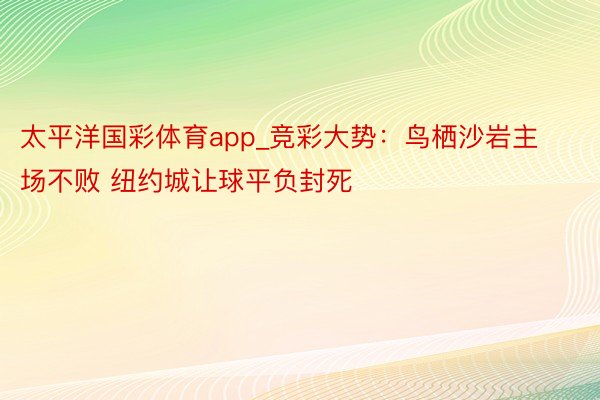 太平洋国彩体育app_竞彩大势：鸟栖沙岩主场不败 纽约城让球平负封死